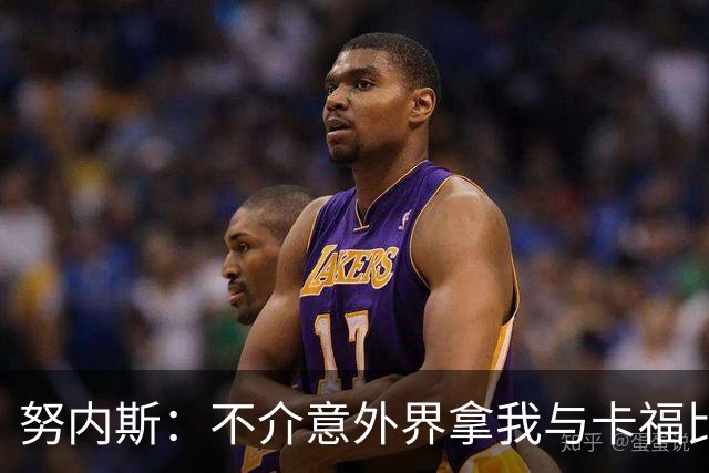 努内斯：不介意外界拿我与卡福比较 我没和瓜帅“争论”过