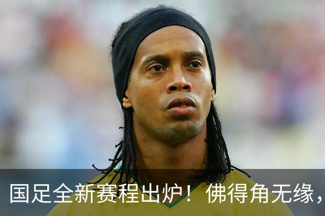 国足全新赛程出炉！佛得角无缘，世界杯参赛队伍在列，邵佳一遇2大麻烦