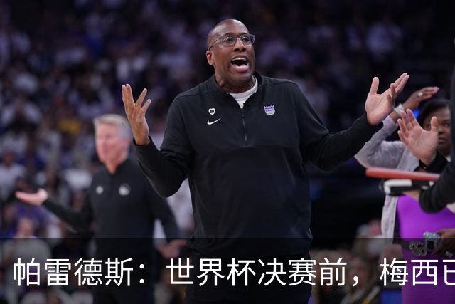 帕雷德斯：世界杯决赛前，梅西已决定这是最后一场国家队比赛