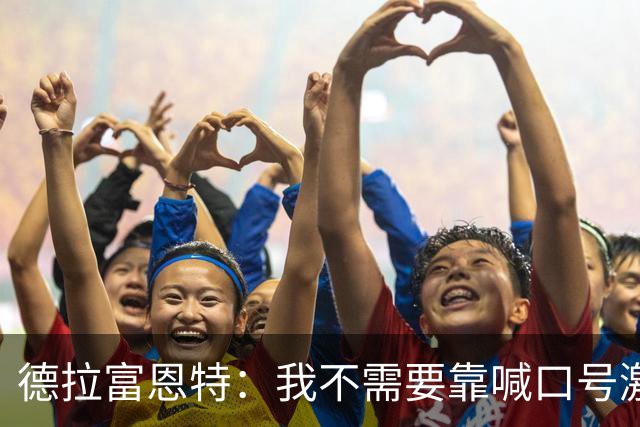 德拉富恩特：我不需要靠喊口号激励球员，日常行为就能感染他们