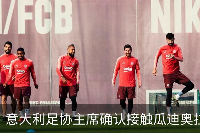 意大利足协主席确认接触瓜迪奥拉：已开启对话，但成功无保证